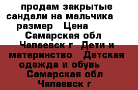  продам закрытые сандали на мальчика 27-28 размер › Цена ­ 1 000 - Самарская обл., Чапаевск г. Дети и материнство » Детская одежда и обувь   . Самарская обл.,Чапаевск г.